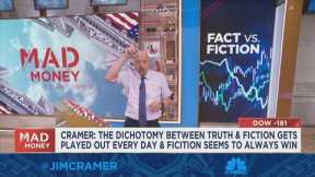 The dichotamy between truth and fiction plays out every day with the markets, says Jim Cramer