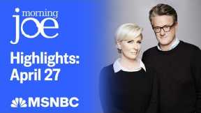 Watch Morning Joe Highlights: April 27 | MSNBC