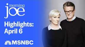 Watch Morning Joe Highlights: April 6 | MSNBC