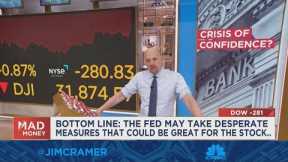 Cramer says the Fed may need to take drastic measures