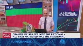 In 1999, we lost the rational, all that mattered was the irrational, says Jim Cramer