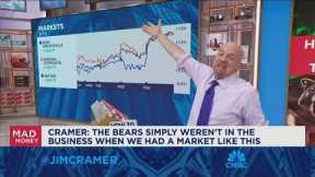 The Bears simply weren't in the business when we had a market like this, says Jim Cramer