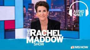 The Rachel Maddow Show - Dec. 12 | Audio Only