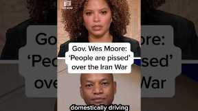 Gov. Wes Moore: 'People are pissed' over the Iran War